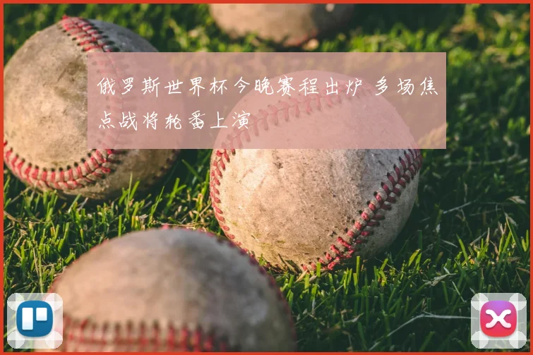 俄罗斯世界杯今晚赛程出炉 多场焦点战将轮番上演
