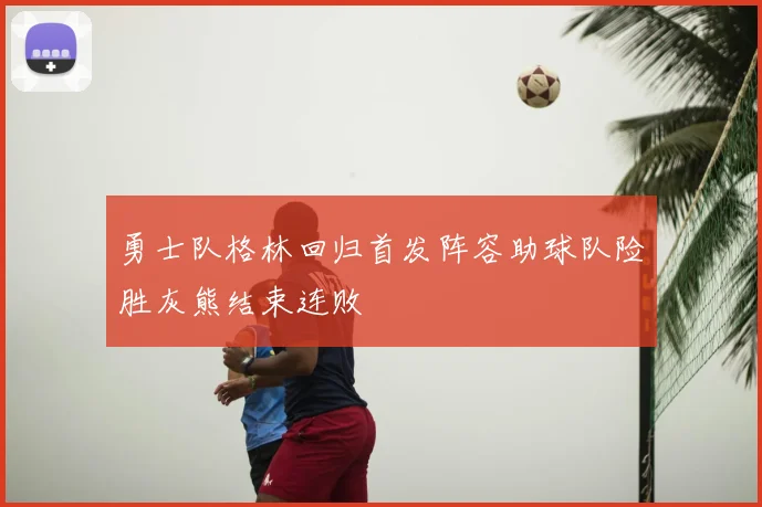 勇士队格林回归首发阵容助球队险胜灰熊结束连败