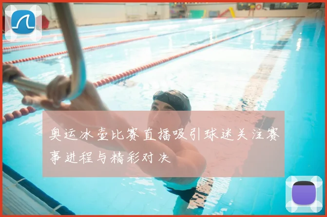 奥运冰壶比赛直播吸引球迷关注赛事进程与精彩对决