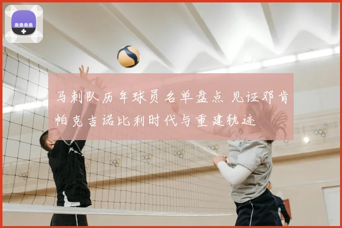 马刺队历年球员名单盘点 见证邓肯帕克吉诺比利时代与重建轨迹