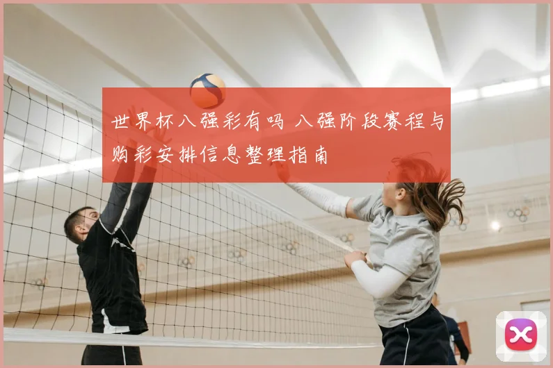 世界杯八强彩有吗 八强阶段赛程与购彩安排信息整理指南