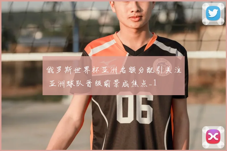 俄罗斯世界杯亚洲名额分配引关注 亚洲球队晋级前景成焦点_1