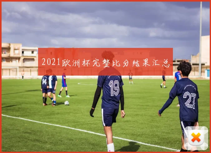2021欧洲杯完整比分结果汇总