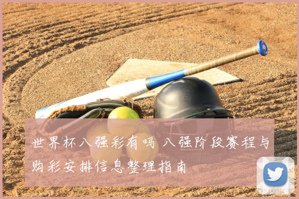 世界杯八强彩有吗 八强阶段赛程与购彩安排信息整理指南