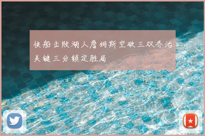 快船击败湖人詹姆斯空砍三双乔治关键三分锁定胜局
