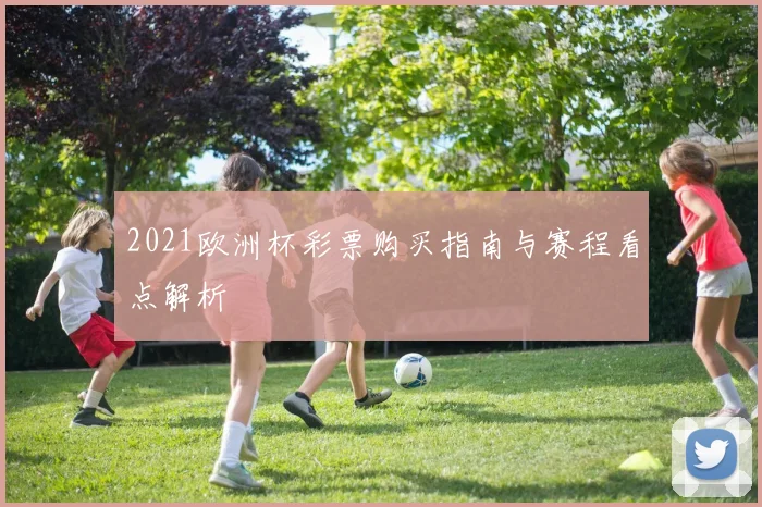 2021欧洲杯彩票购买指南与赛程看点解析