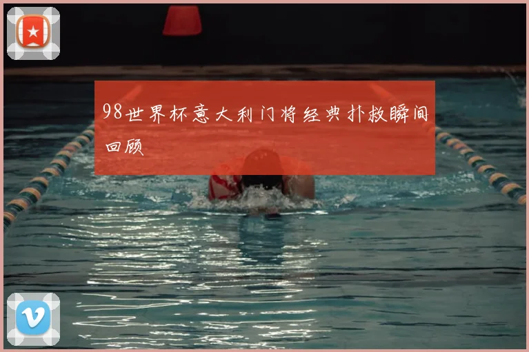98世界杯意大利门将经典扑救瞬间回顾