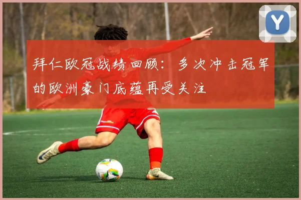 拜仁欧冠战绩回顾：多次冲击冠军的欧洲豪门底蕴再受关注