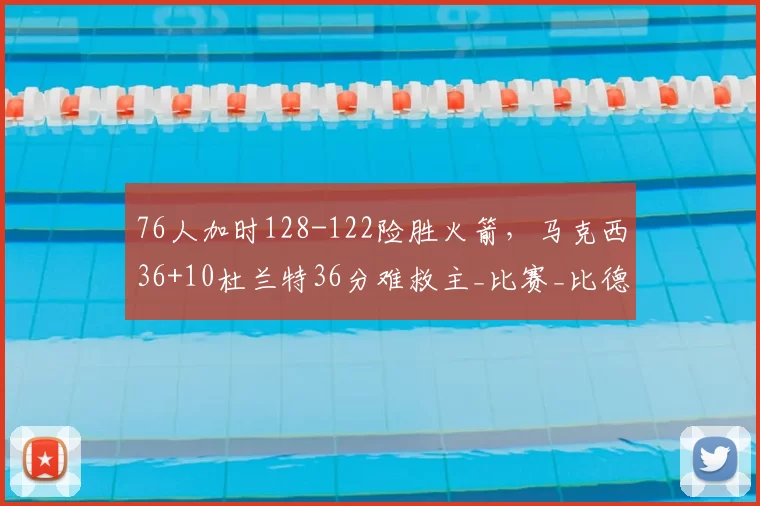 76人加时128-122险胜火箭，马克西36+10杜兰特36分难救主_比赛_比德_命中