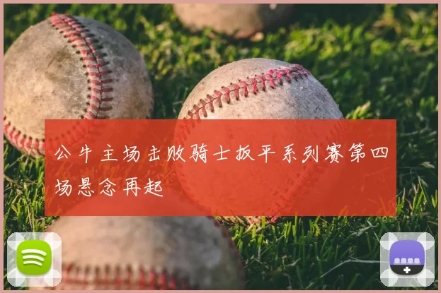 公牛主场击败骑士扳平系列赛第四场悬念再起