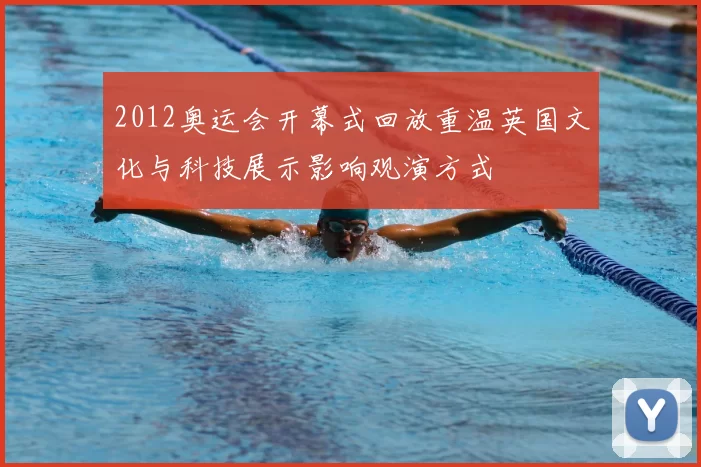 2012奥运会开幕式回放重温英国文化与科技展示影响观演方式