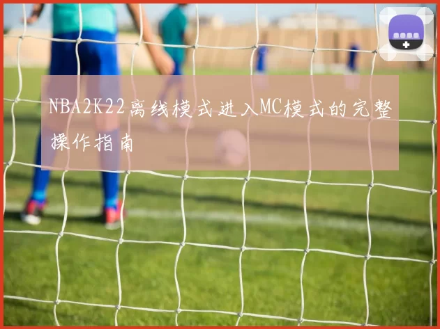 NBA2K22离线模式进入MC模式的完整操作指南