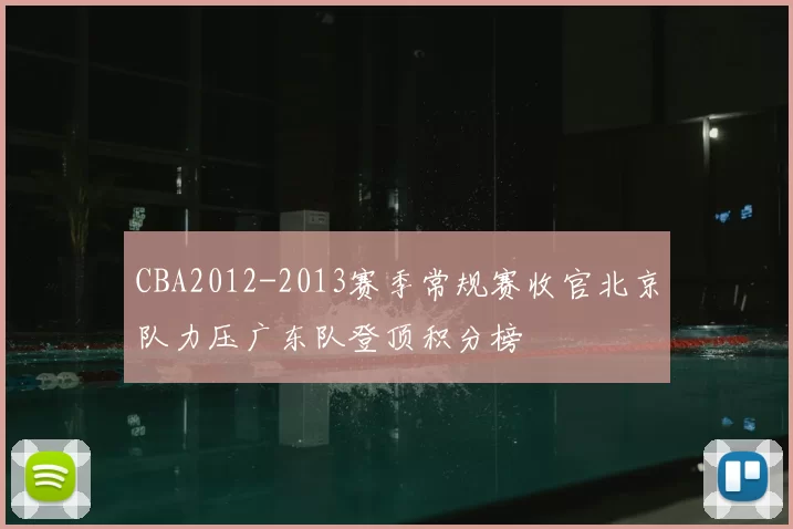 CBA2012-2013赛季常规赛收官北京队力压广东队登顶积分榜
