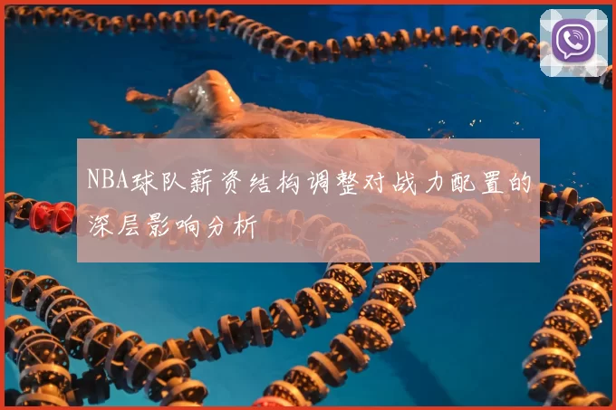 NBA球队薪资结构调整对战力配置的深层影响分析