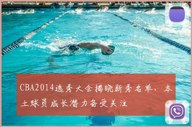 CBA2014选秀大会揭晓新秀名单，本土球员成长潜力备受关注