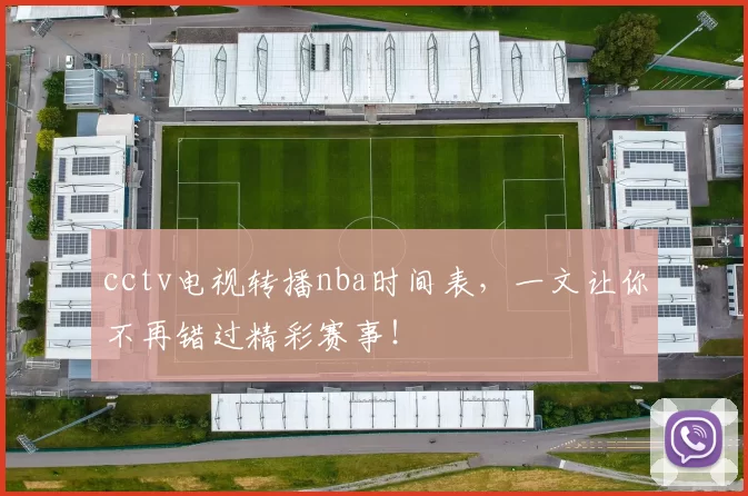cctv电视转播nba时间表，一文让你不再错过精彩赛事！