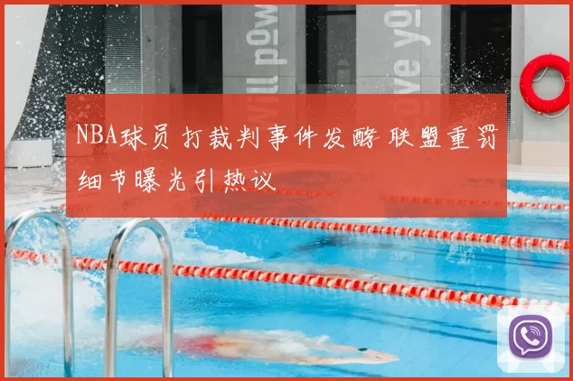 NBA球员打裁判事件发酵 联盟重罚细节曝光引热议