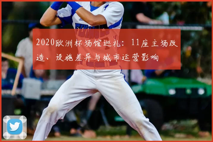 2020欧洲杯场馆巡礼：11座主场改造、设施差异与城市运营影响