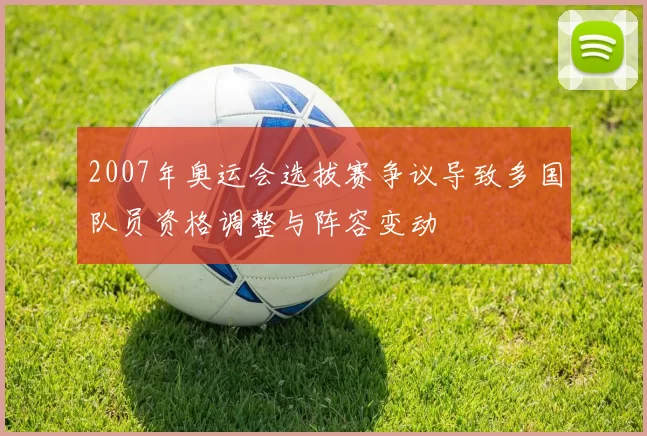 2007年奥运会选拔赛争议导致多国队员资格调整与阵容变动