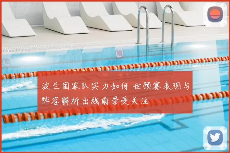 波兰国家队实力如何 世预赛表现与阵容解析出线前景受关注