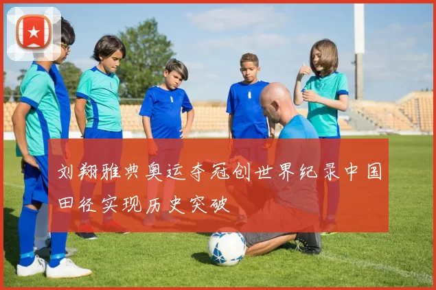 刘翔雅典奥运夺冠创世界纪录中国田径实现历史突破