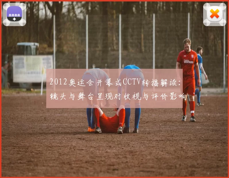 2012奥运会开幕式CCTV转播解读：镜头与舞台呈现对收视与评价影响