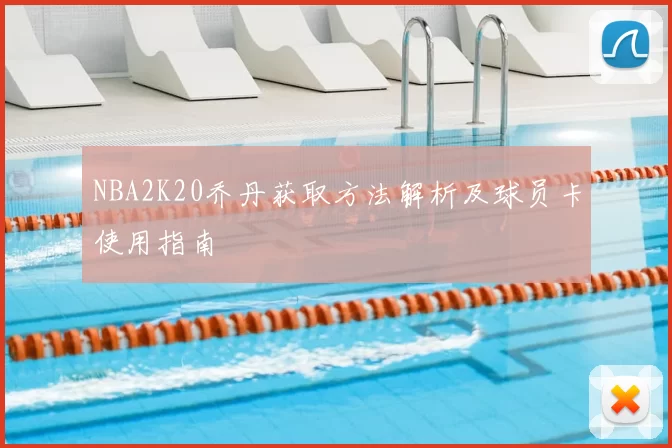 NBA2K20乔丹获取方法解析及球员卡使用指南