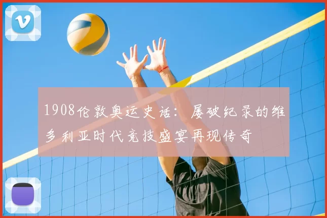 1908伦敦奥运史话：屡破纪录的维多利亚时代竞技盛宴再现传奇