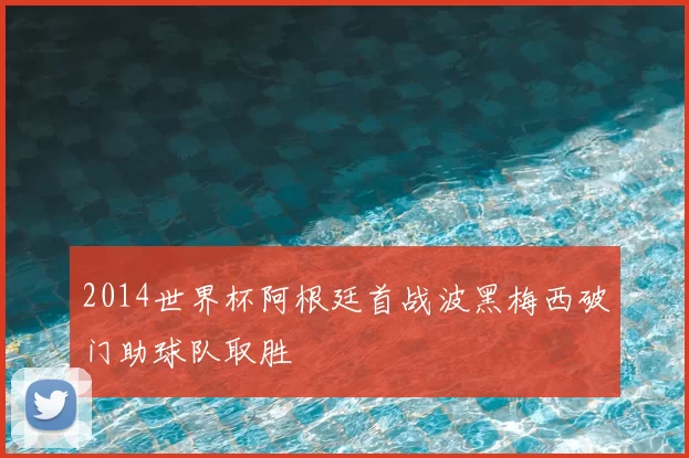 2014世界杯阿根廷首战波黑梅西破门助球队取胜