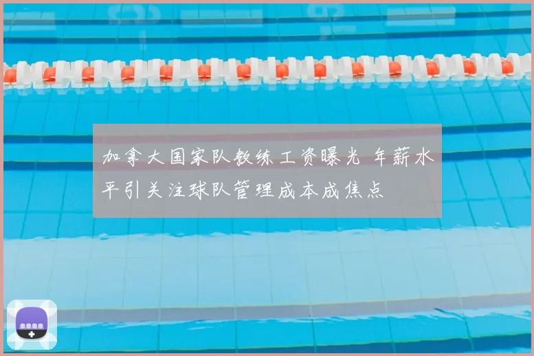 加拿大国家队教练工资曝光 年薪水平引关注球队管理成本成焦点