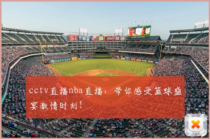 cctv直播nba直播，带你感受篮球盛宴激情时刻！