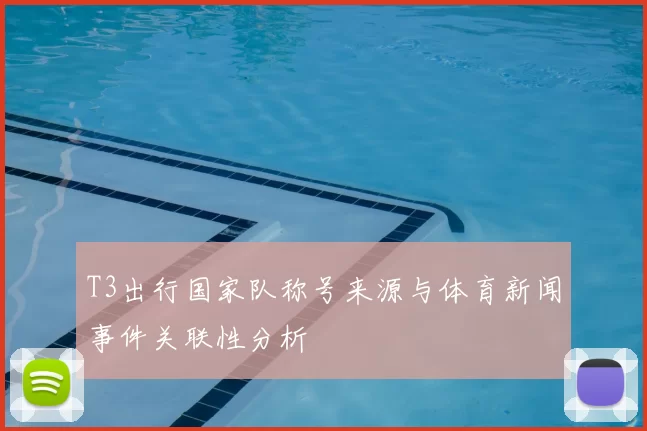 T3出行国家队称号来源与体育新闻事件关联性分析