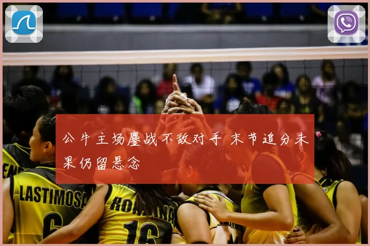 公牛主场鏖战不敌对手 末节追分未果仍留悬念