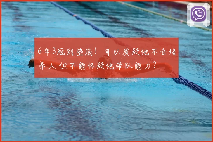 6年3冠到垫底！可以质疑他不会培养人 但不能怀疑他带队能力？