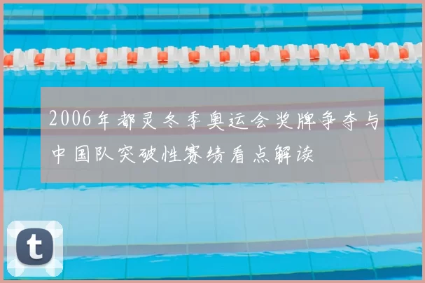 2006年都灵冬季奥运会奖牌争夺与中国队突破性赛绩看点解读