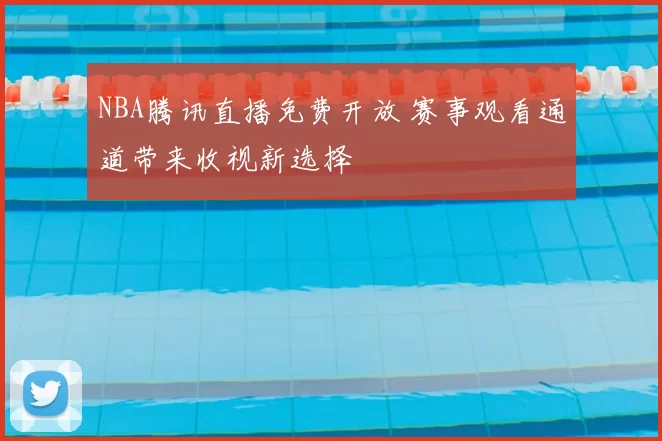 NBA腾讯直播免费开放 赛事观看通道带来收视新选择