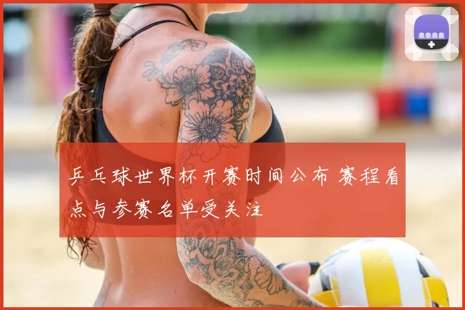 乒乓球世界杯开赛时间公布 赛程看点与参赛名单受关注