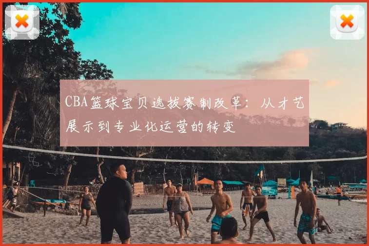 CBA篮球宝贝选拔赛制改革：从才艺展示到专业化运营的转变