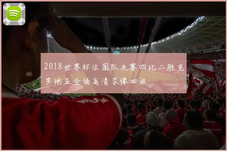 2018世界杯法国队决赛四比二胜克罗地亚全场高清录像回放