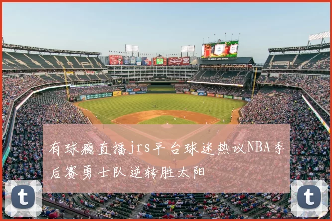 有球瘾直播jrs平台球迷热议NBA季后赛勇士队逆转胜太阳