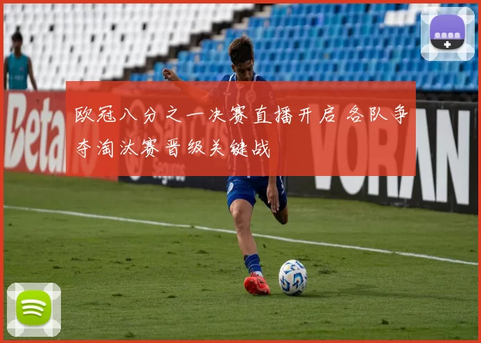 欧冠八分之一决赛直播开启 各队争夺淘汰赛晋级关键战