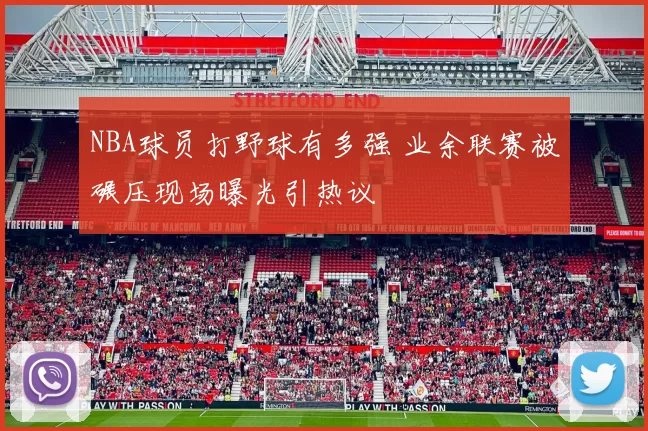 NBA球员打野球有多强 业余联赛被碾压现场曝光引热议