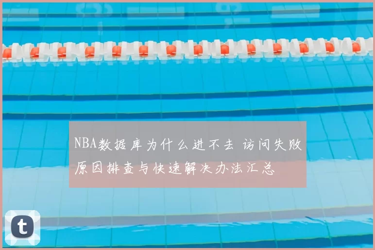 NBA数据库为什么进不去 访问失败原因排查与快速解决办法汇总