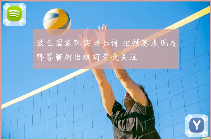波兰国家队实力如何 世预赛表现与阵容解析出线前景受关注