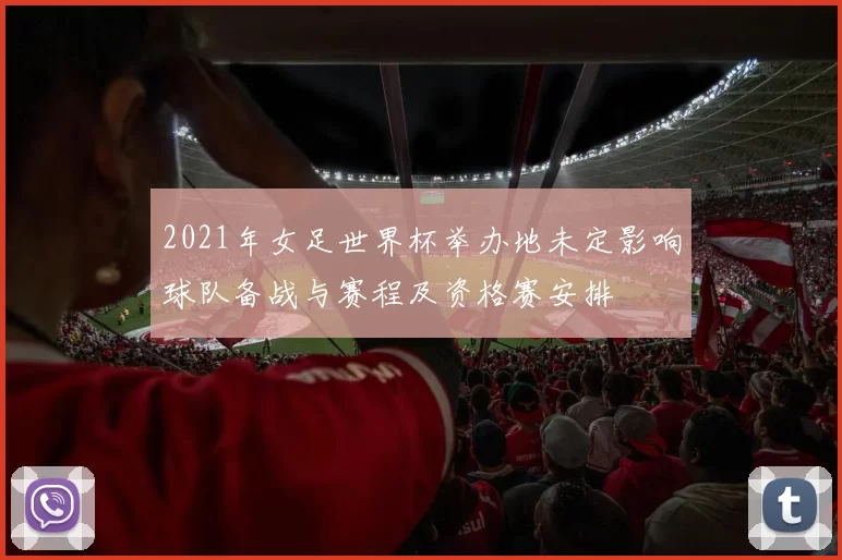 2021年女足世界杯举办地未定影响球队备战与赛程及资格赛安排