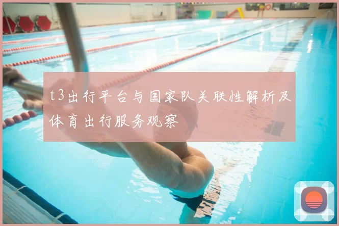 t3出行平台与国家队关联性解析及体育出行服务观察