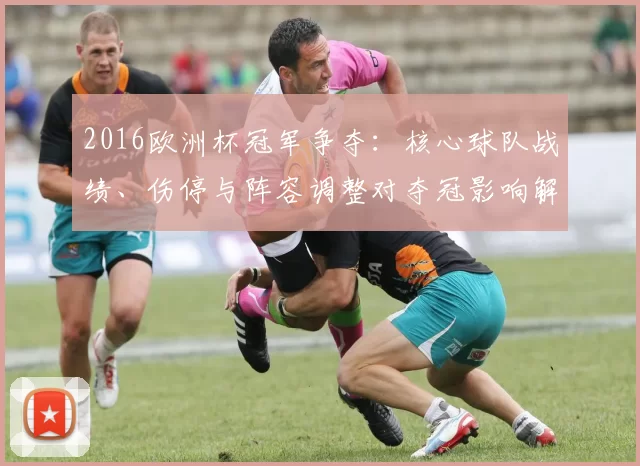2016欧洲杯冠军争夺：核心球队战绩、伤停与阵容调整对夺冠影响解析