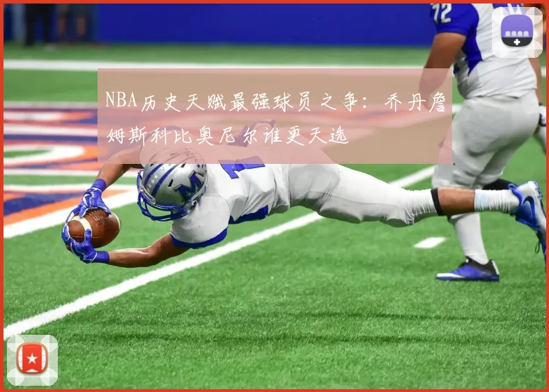 NBA历史天赋最强球员之争：乔丹詹姆斯科比奥尼尔谁更天选