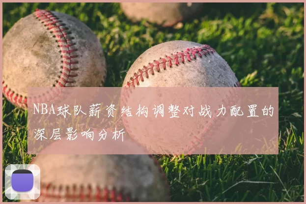 NBA球队薪资结构调整对战力配置的深层影响分析