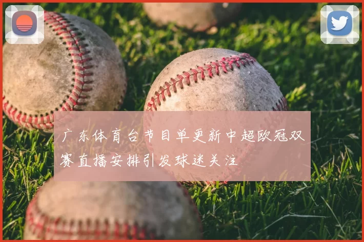 广东体育台节目单更新中超欧冠双赛直播安排引发球迷关注